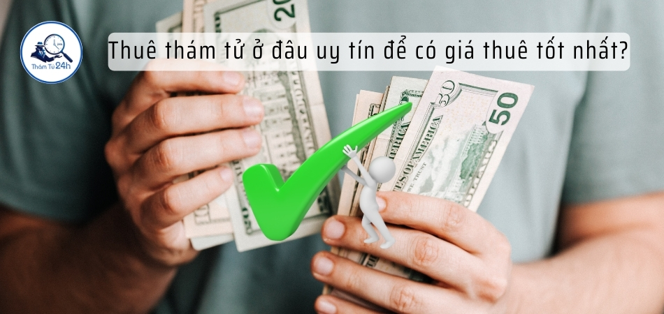 Thuê thám tử ở đâu uy tín để có giá thuê tốt nhất?