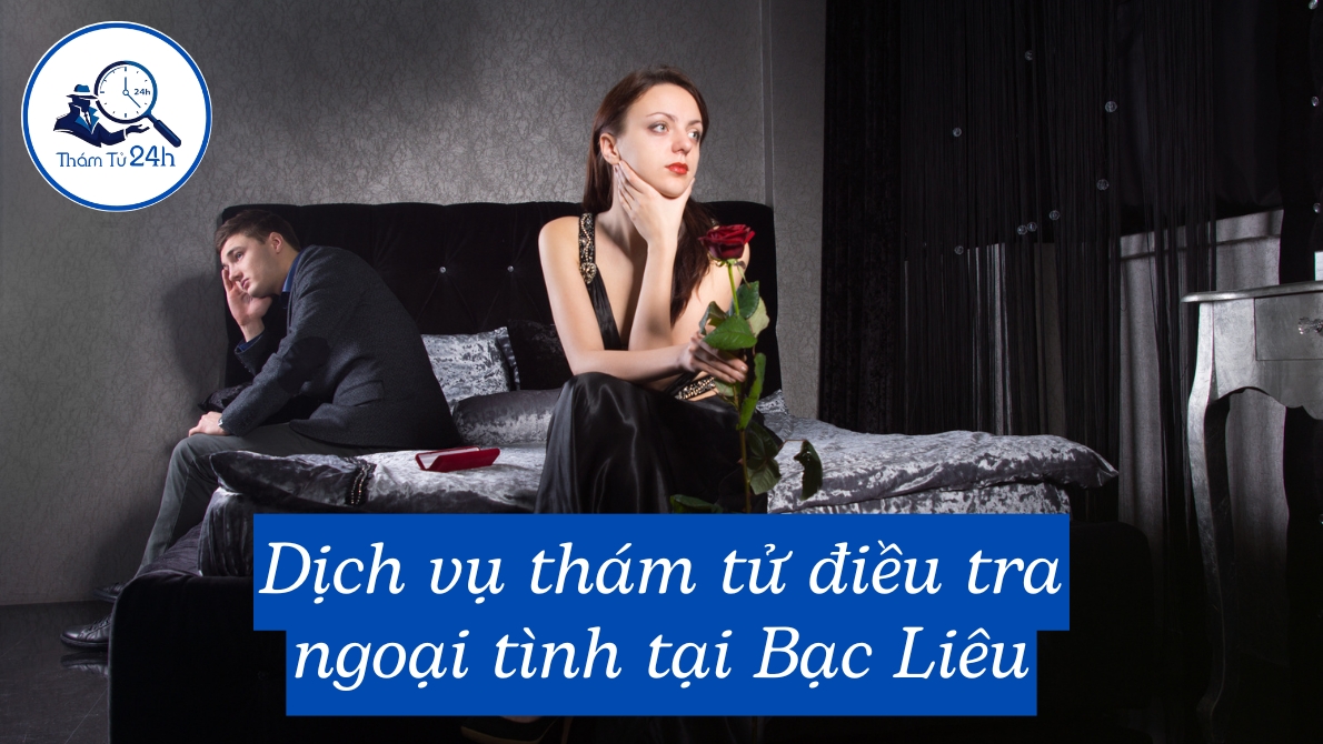 Dịch vụ thám tử điều tra ngoại tình tại Bạc Liêu