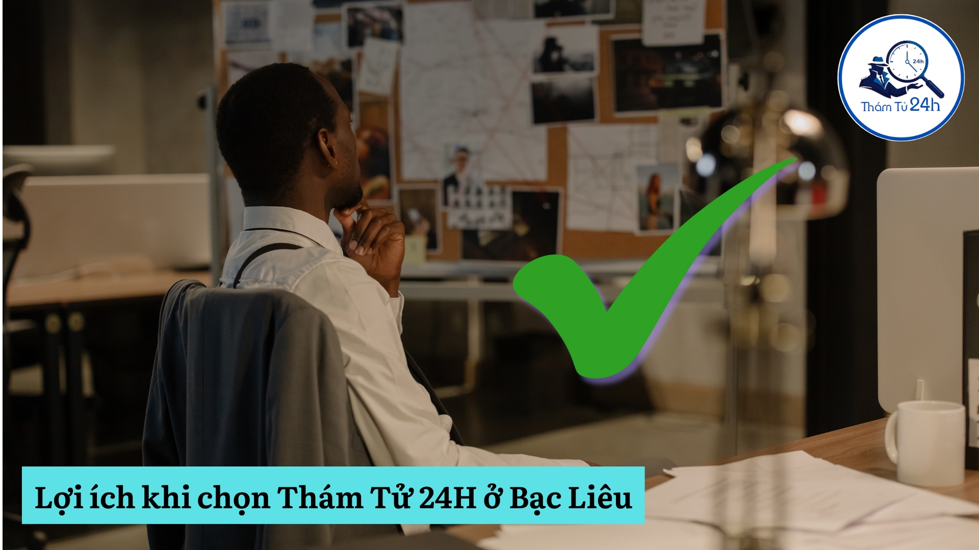 Lợi ích khi chọn Thám Tử 24H cho dịch vụ thám tử Bạc Liêu