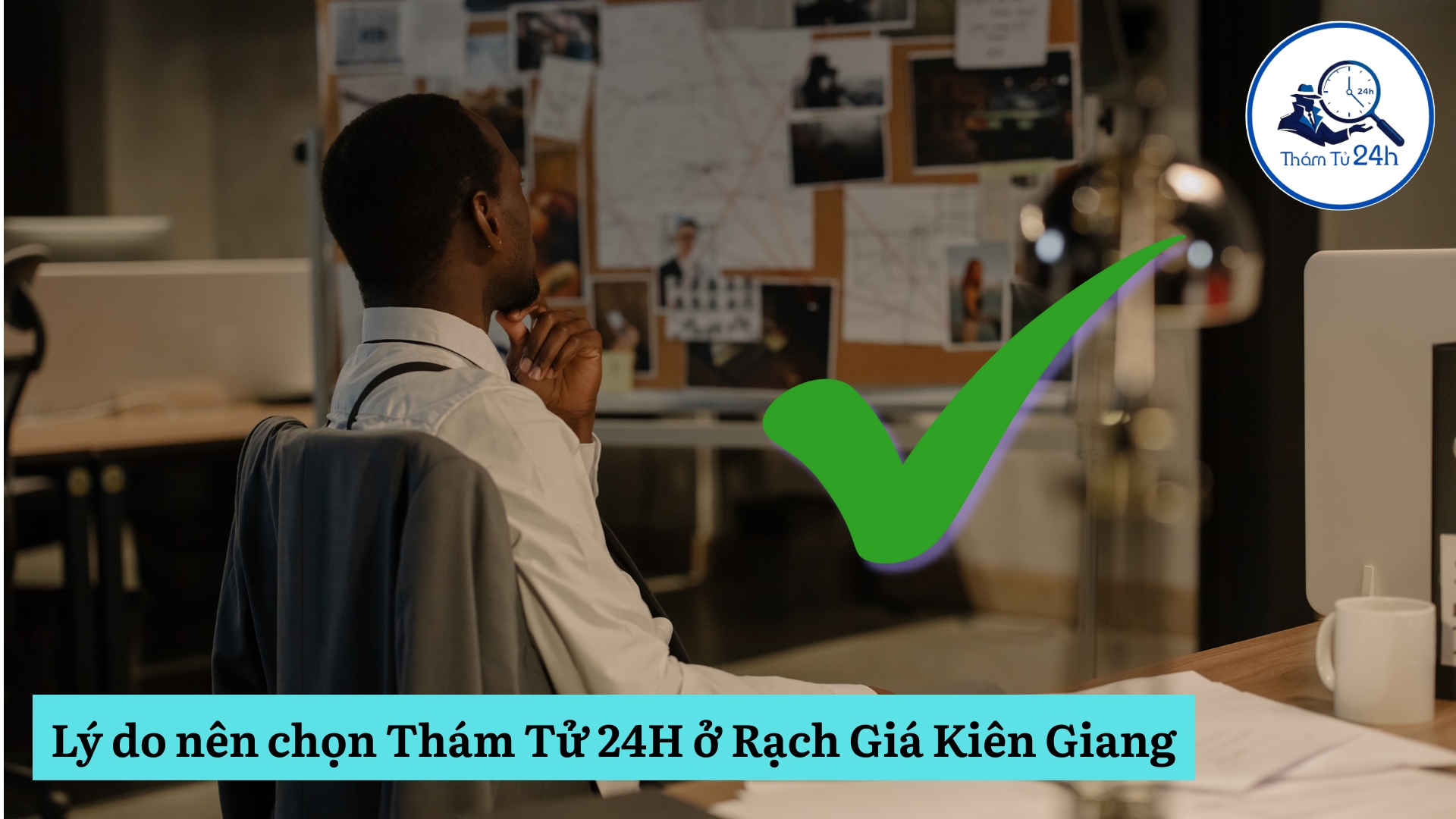 Lợi ích khi chọn Thám Tử 24H cho dịch vụ thám tử Rạch Giá Kiên Giang