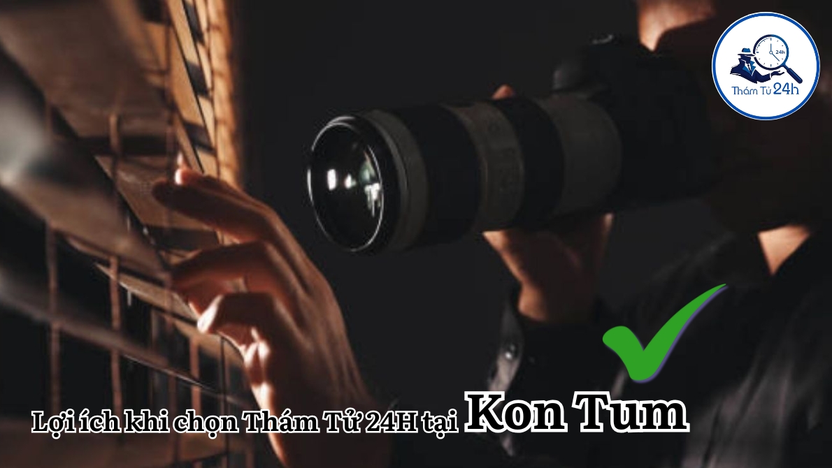 Lợi ích khi chọn Thám Tử 24H tại Kon Tum