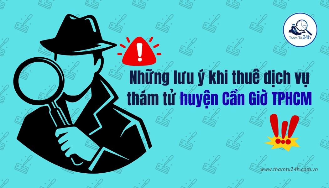 Những lưu ý quan trọng khi thuê thám tử tại huyện Cần Giờ