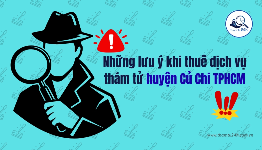Những lưu ý quan trọng khi thuê thám tử tại huyện Củ Chi