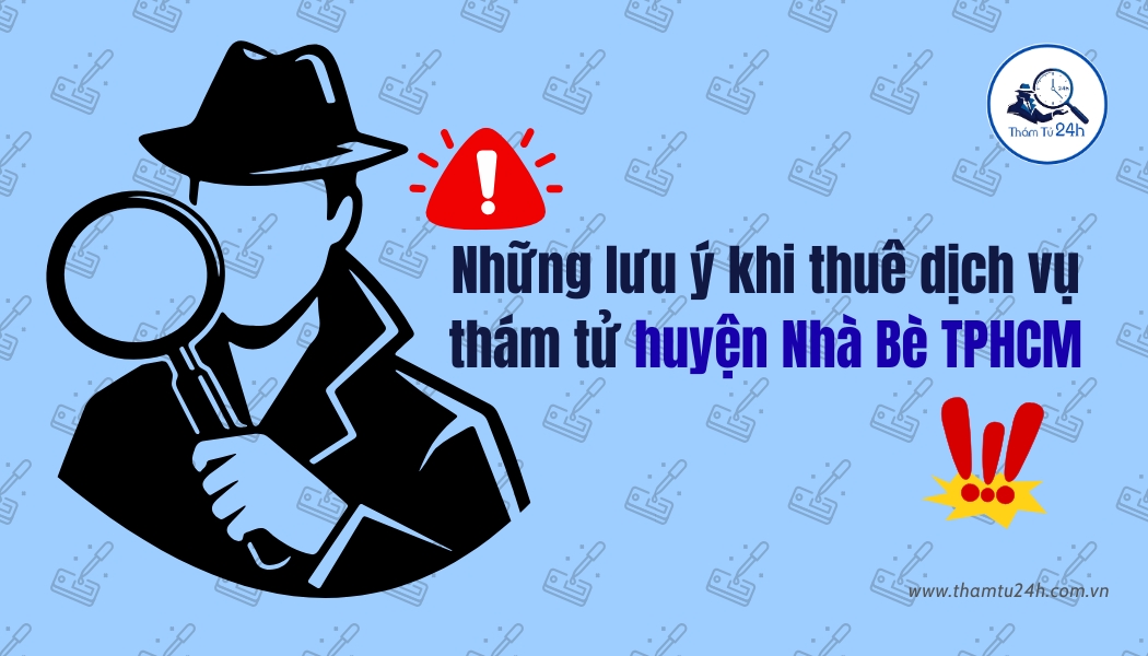 Những lưu ý quan trọng khi thuê thám tử tại huyện Nhà Bè