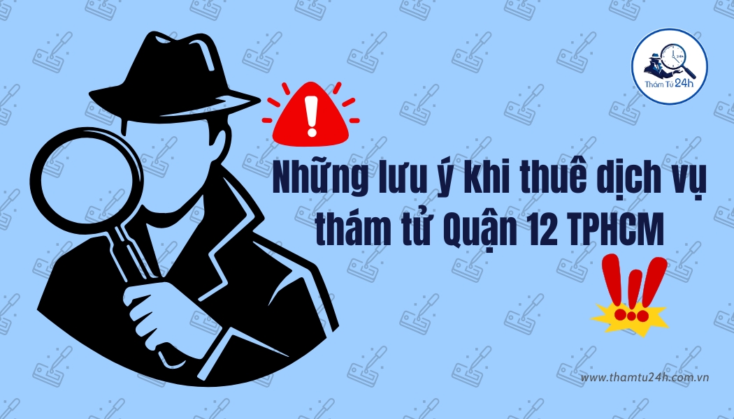 Những lưu ý quan trọng khi thuê thám tử tại Quận 12
