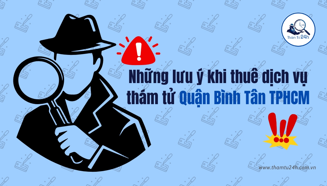 Những lưu ý quan trọng khi thuê thám tử tại Quận Bình Tân