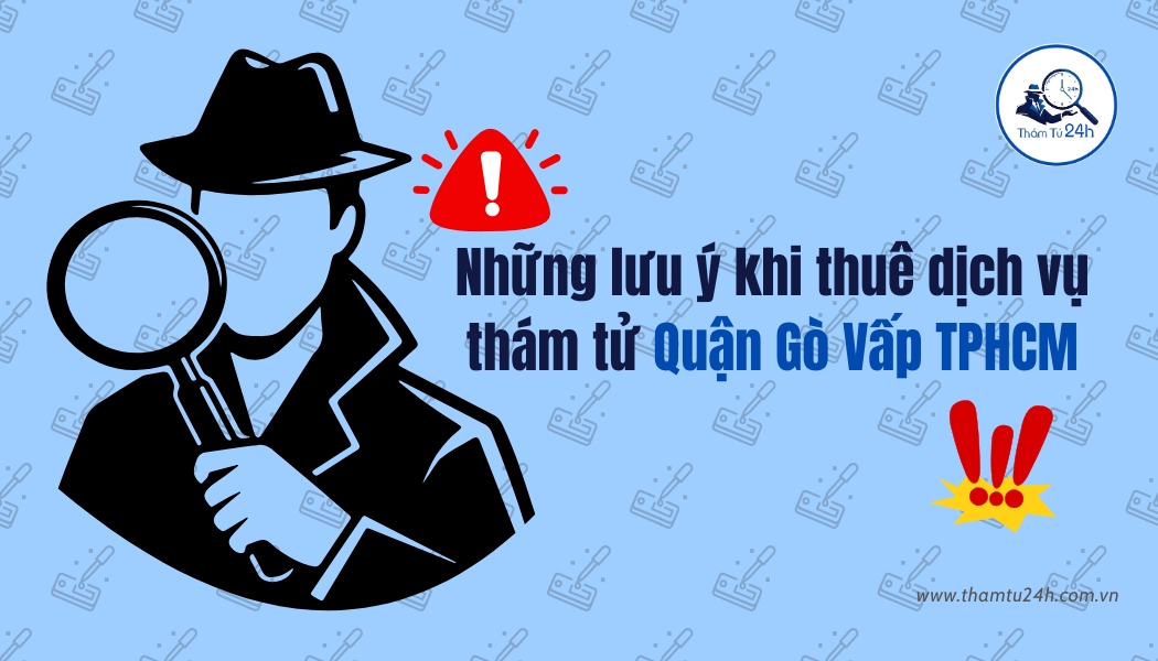Những lưu ý quan trọng khi thuê thám tử tại Quận Gò Vấp