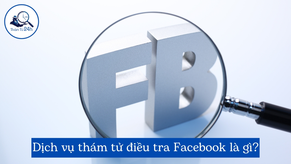 Dịch vụ thám tử điều tra Facebook là gì