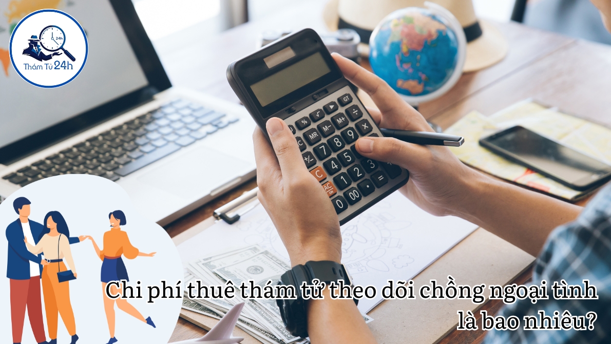 Chi phí thuê thám tử theo dõi chồng ngoại tình là bao nhiêu?
