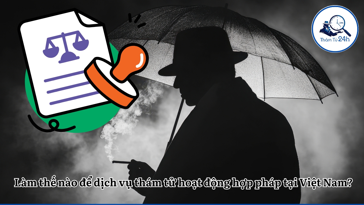 Làm thế nào để dịch vụ thám tử hoạt động hợp pháp tại Việt Nam?