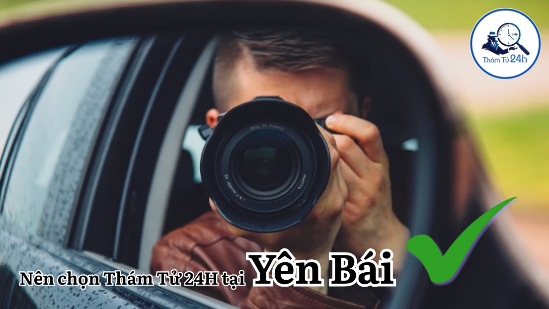 Vì sao nên chọn Thám Tử 24H tại Yên Bái