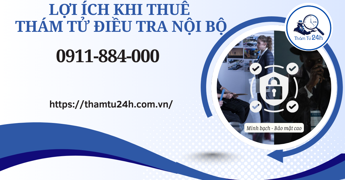 Thám Tử Tư 24h | Dịch vụ thám tử điều tra nội bộ bảo mật uy tín bậc nhất 2026 Lợi ích khi thuê thám tử điều tra nội bộ
