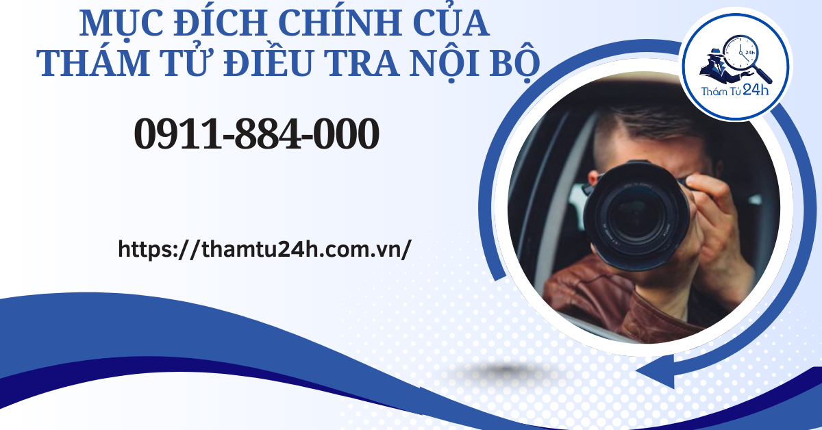 Thám Tử Tư 24h | Dịch vụ thám tử điều tra nội bộ bảo mật uy tín bậc nhất 2026 Mục đích chính của thám tử điều tra nội bộ